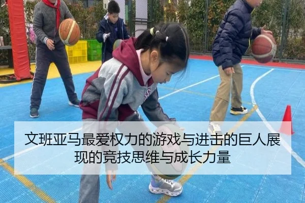 文班亚马最爱权力的游戏与进击的巨人展现的竞技思维与成长力量
